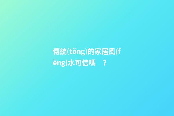 傳統(tǒng)的家居風(fēng)水可信嗎？
